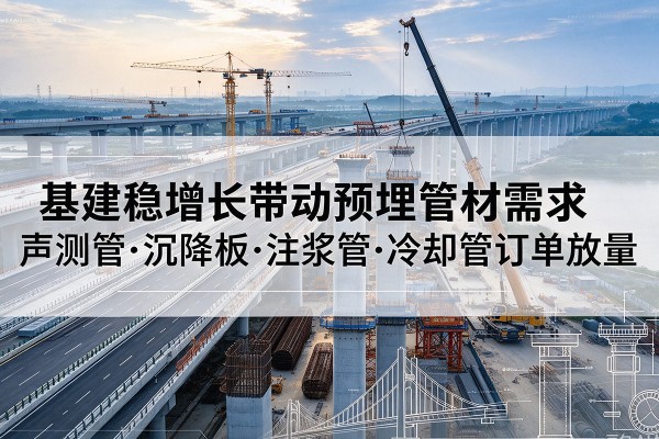 桐柏基建稳增长带动预埋监测管材需求，声测管、沉降板、注浆管订单持续放量