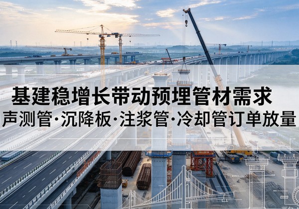 桐柏基建稳增长带动预埋监测管材需求，声测管、沉降板、注浆管订单持续放量